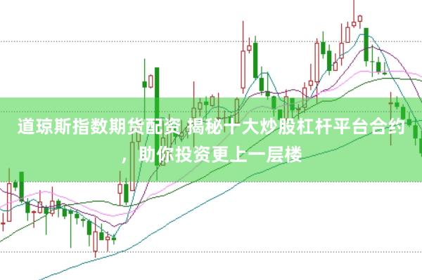 道琼斯指数期货配资 揭秘十大炒股杠杆平台合约，助你投资更上一层楼