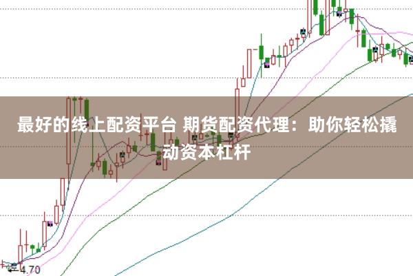 最好的线上配资平台 期货配资代理：助你轻松撬动资本杠杆