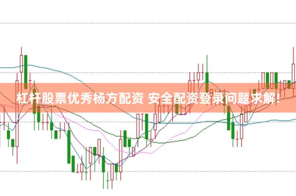 杠杆股票优秀杨方配资 安全配资登录问题求解!