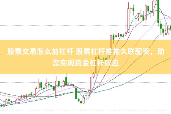股票交易怎么加杠杆 股票杠杆推推久联配资，助您实现资金杠杆效应