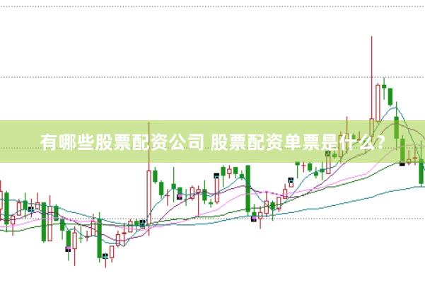 有哪些股票配资公司 股票配资单票是什么？