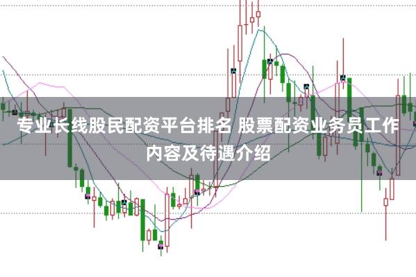 专业长线股民配资平台排名 股票配资业务员工作内容及待遇介绍