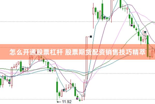 怎么开通股票杠杆 股票期货配资销售技巧精萃