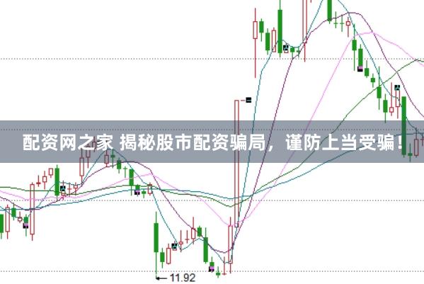 配资网之家 揭秘股市配资骗局，谨防上当受骗！