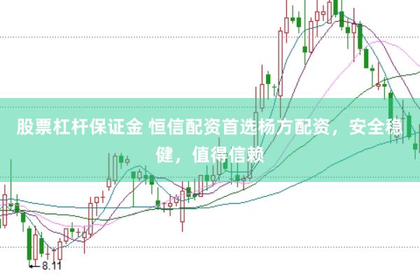 股票杠杆保证金 恒信配资首选杨方配资，安全稳健，值得信赖