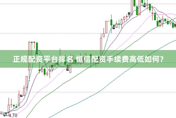 正规配资平台排名 恒信配资手续费高低如何？