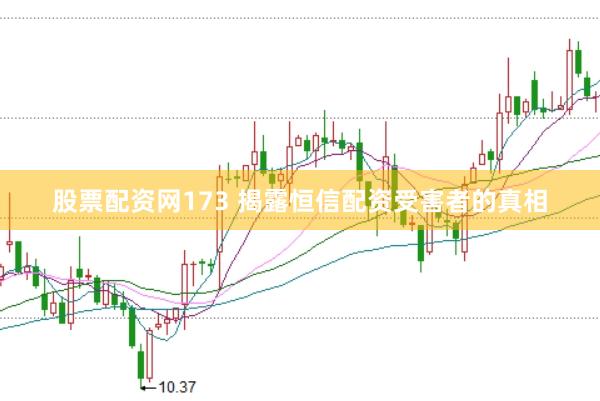 股票配资网173 揭露恒信配资受害者的真相