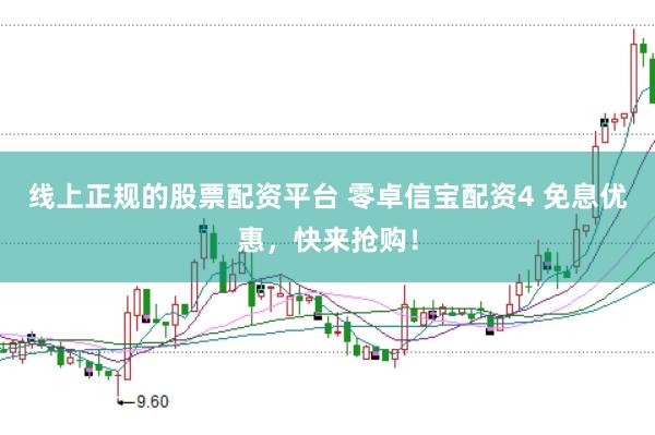 线上正规的股票配资平台 零卓信宝配资4 免息优惠，快来抢购！