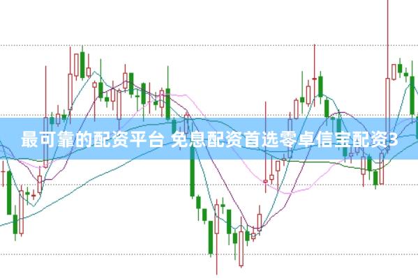 最可靠的配资平台 免息配资首选零卓信宝配资3