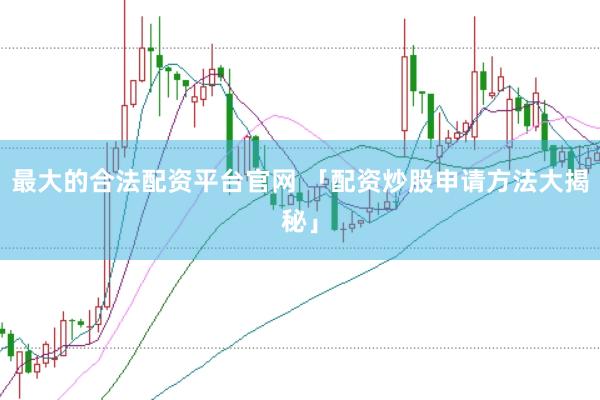最大的合法配资平台官网 「配资炒股申请方法大揭秘」