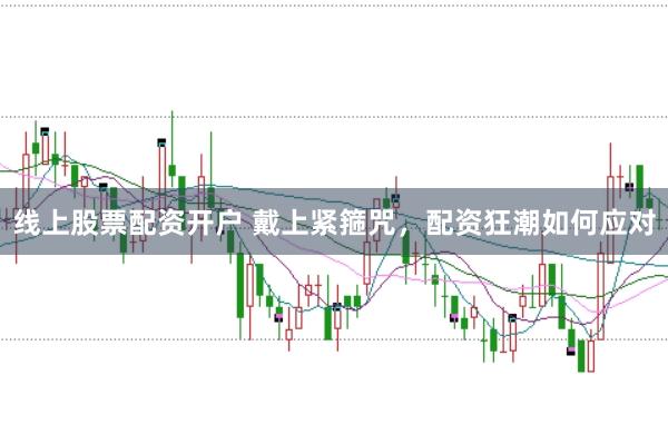 线上股票配资开户 戴上紧箍咒，配资狂潮如何应对