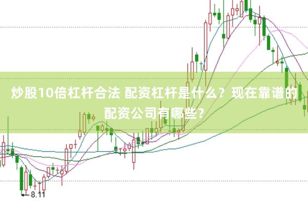 炒股10倍杠杆合法 配资杠杆是什么？现在靠谱的配资公司有哪些？
