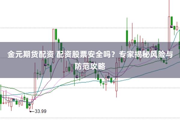 金元期货配资 配资股票安全吗？专家揭秘风险与防范攻略