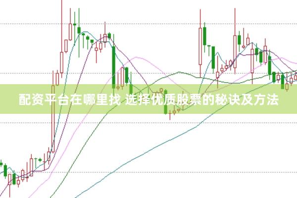 配资平台在哪里找 选择优质股票的秘诀及方法