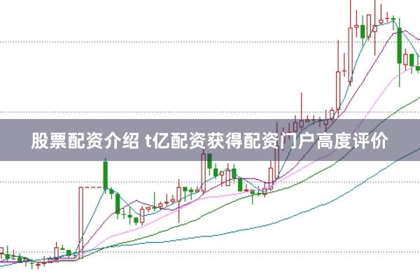 股票配资介绍 t亿配资获得配资门户高度评价