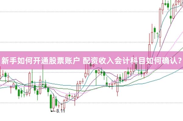新手如何开通股票账户 配资收入会计科目如何确认？