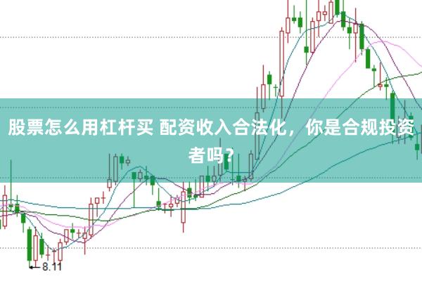 股票怎么用杠杆买 配资收入合法化，你是合规投资者吗？