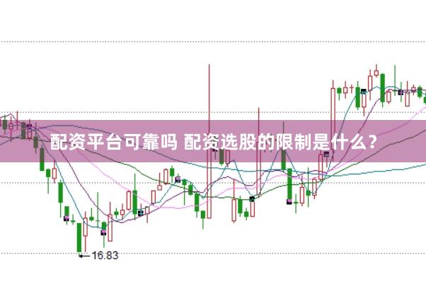 配资平台可靠吗 配资选股的限制是什么？