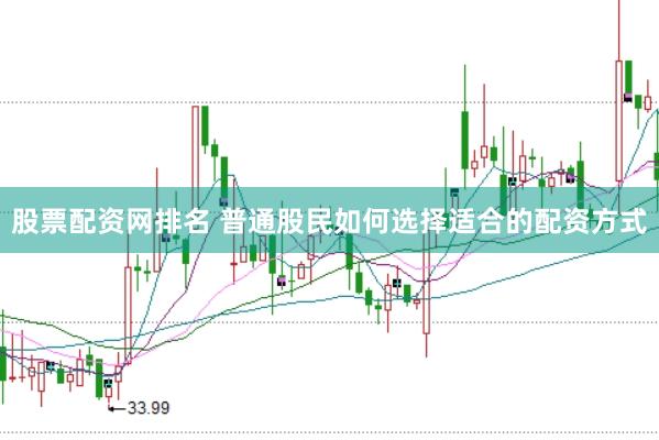 股票配资网排名 普通股民如何选择适合的配资方式