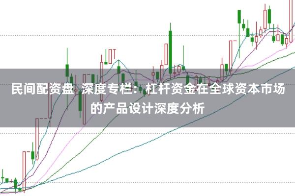 民间配资盘  深度专栏：杠杆资金在全球资本市场的产品设计深度分析