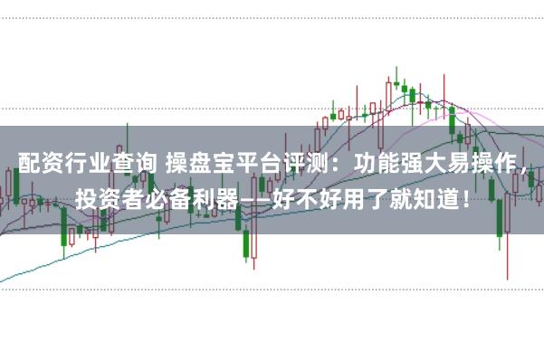 配资行业查询 操盘宝平台评测：功能强大易操作，投资者必备利器——好不好用了就知道！
