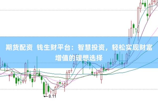 期货配资  钱生财平台：智慧投资，轻松实现财富增值的理想选择
