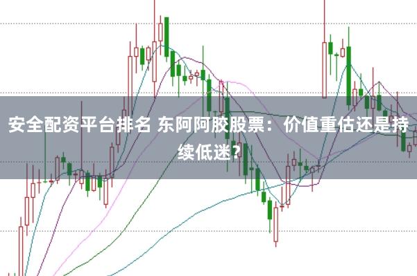 安全配资平台排名 东阿阿胶股票：价值重估还是持续低迷？