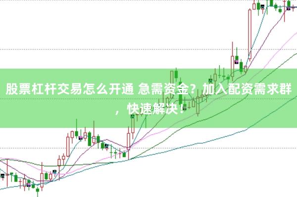 股票杠杆交易怎么开通 急需资金?加入配资需求群,快速解决!