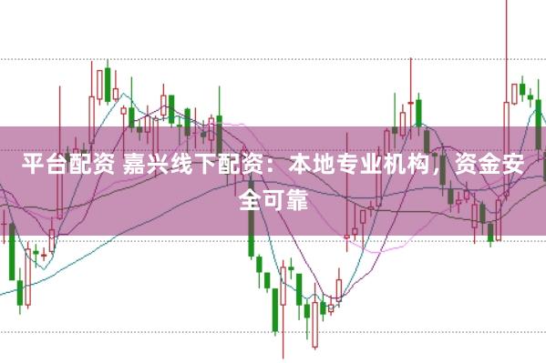 平台配资 嘉兴线下配资：本地专业机构，资金安全可靠