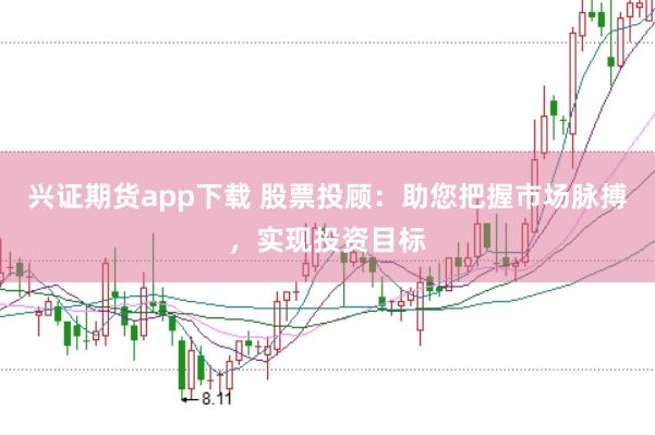 兴证期货app下载 股票投顾:助您把握市场脉搏,实现投资目标