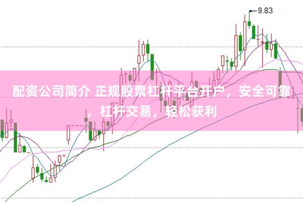 配资公司简介 正规股票杠杆平台开户，安全可靠，杠杆交易，轻松获利